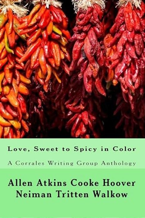 Love, Sweet To Spicy In Color: A Corrales Writing Group Anthology-..