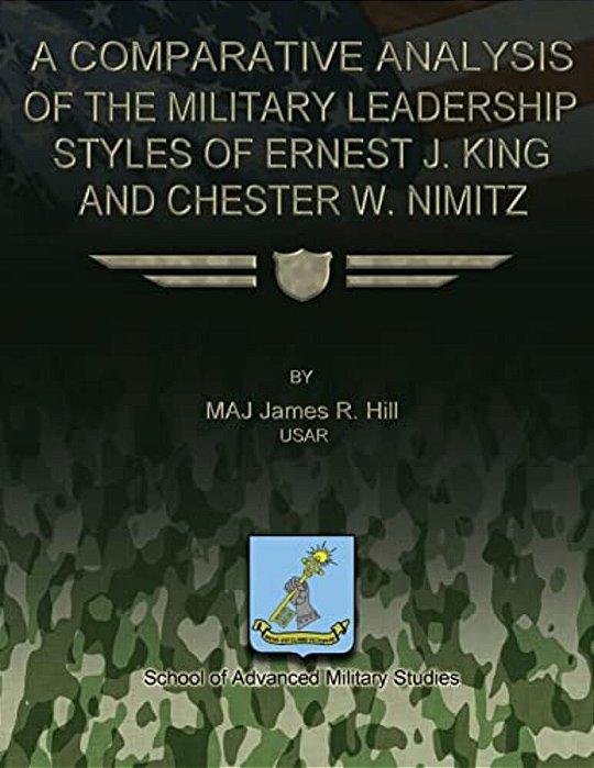 A Comparative Analysis Of The Military Leadership Styles Of Ernest J. King And Chester W. Nimitz-..