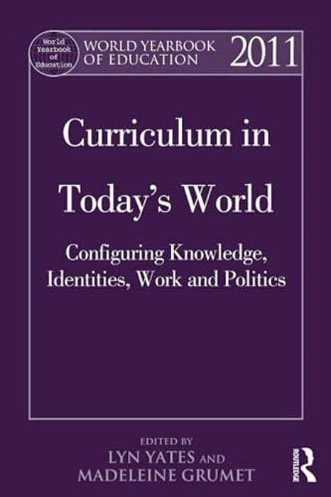 World Yearbook Of Education 2011: Curriculum In Today's World: Configuring Knowledge, Identities, Work And Politics-..