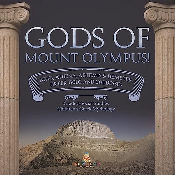 Gods Of Mount Olympus!: Ares, Athena, Artemis & Demeter, Greek Gods And Goddesses Grade 5 Social Studies Children's Greek Mythology-..