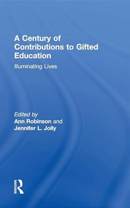 A Century Of Contributions To Gifted Education: Illuminating Lives-..