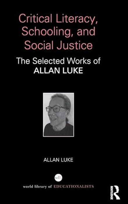 Critical Literacy, Schooling, And Social Justice: The Selected Works Of Allan Luke-..
