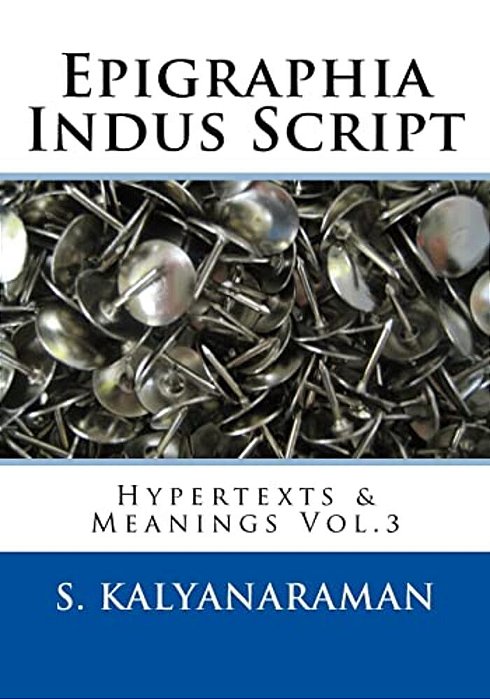 Epigraphia Indus Script: Hypertexts & Meanings Vol.3-..