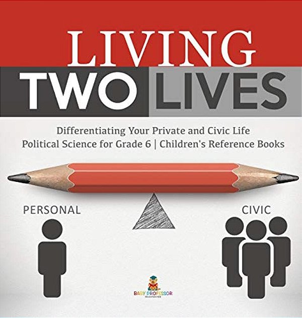Living Two Lives: Differentiating Your Private And Civic Life Political Science For Grade 6 Children's Reference Books-..
