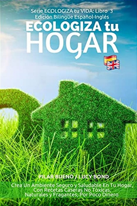 Ecologiza Tu Hogar - Edición Bilingüe Español-Inglés: Crea Un Ambiente Seguro Y Saludable En Tu Hogar, Con Recetas Caseras No Tóxicas, Naturales Y Fra-..