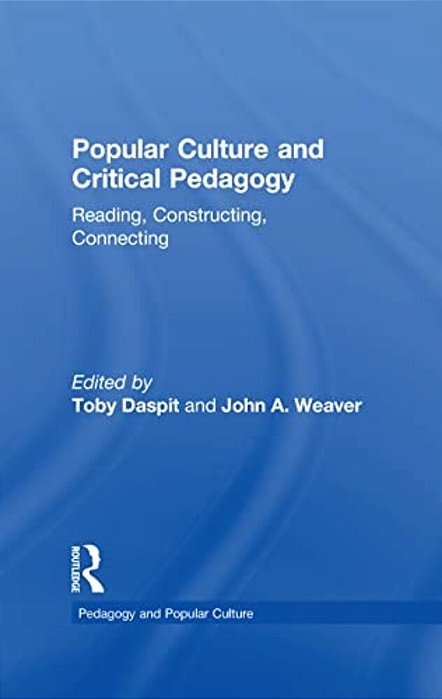 Popular Culture And Critical Pedagogy: Reading, Constructing, Connecting-..