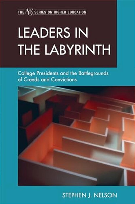 Leaders In The Labyrinth: College Presidents And The Battlegrounds Of Creeds And Convictions-..