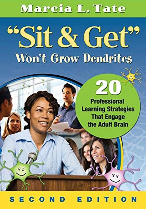 Sit & Get Won't Grow Dendrites: 20 Professional Learning Strategies That Engage The Adult Brain-..