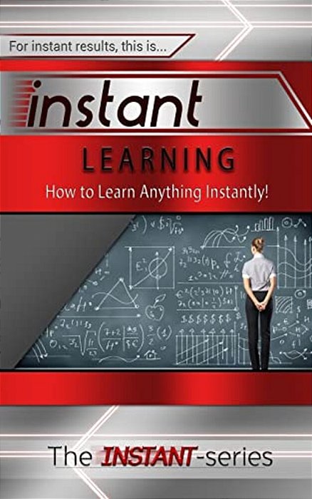 Instant Learning: How To Learn Anything Instantly!-..