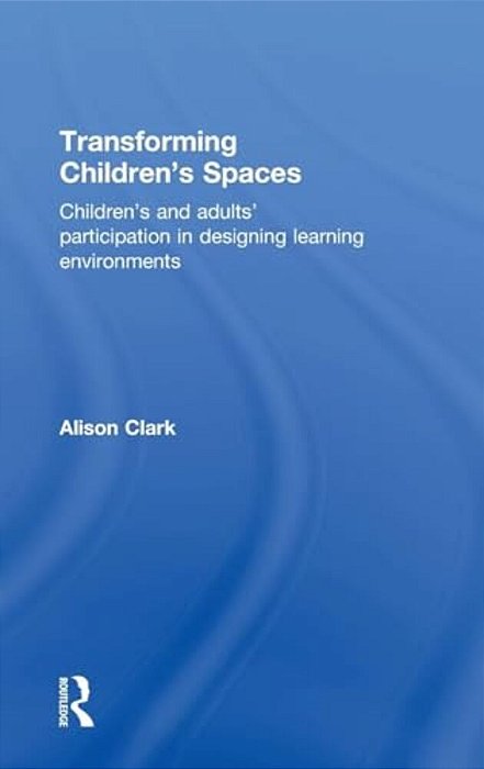 Transforming Children's Spaces: Children's And Adults' Participation In Designing Learning Environments-..