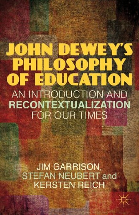 John Dewey's Philosophy Of Education: An Introduction And Recontextualization For Our Times-..