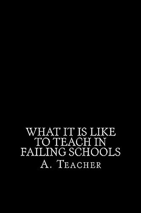 What It Is Like To Teach In Failing Schools: A Memoir, An Inquiry, And A Critique-..