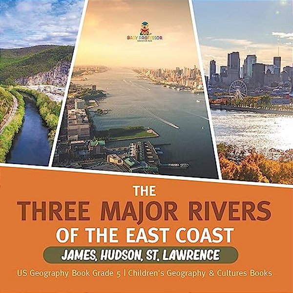 The Three Major Rivers Of The East Coast: James, Hudson, St. Lawrence US Geography Book Grade 5 Children's Geography & Cultures Books-..