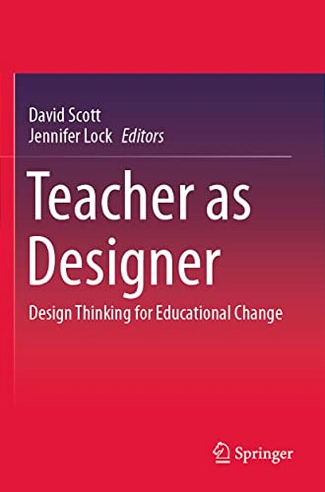 Teacher As Designer: Design Thinking For Educational Change-..