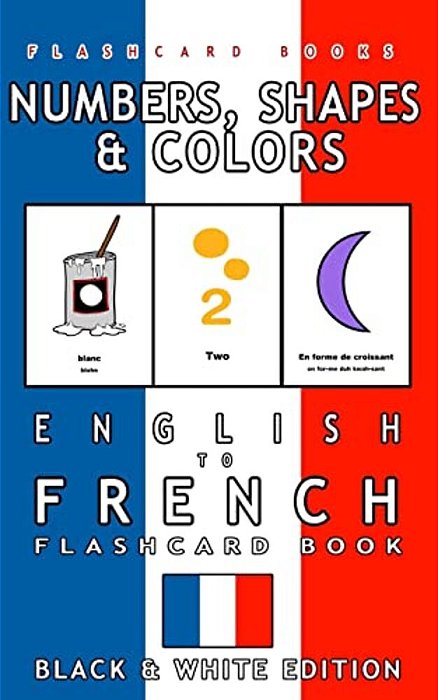 Numbers, Shapes And Colors - English To French Flash Card Book: Black And White Edition - French For Kids-..