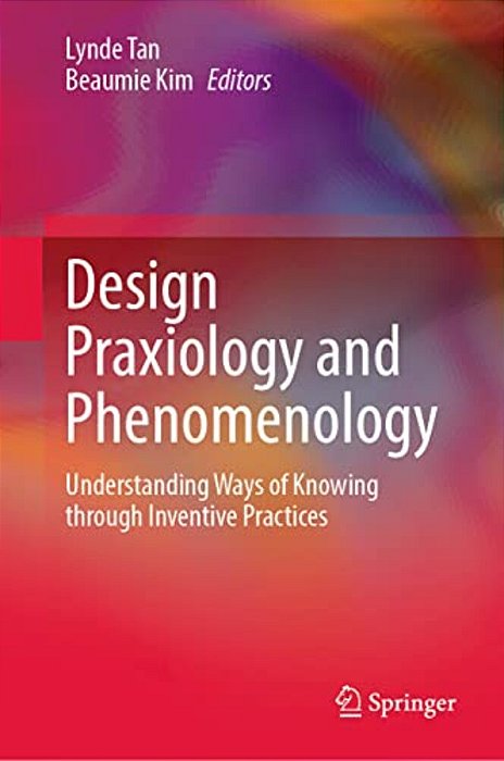 Design Praxiology And Phenomenology: Understanding Ways Of Knowing Through Inventive Practices-..