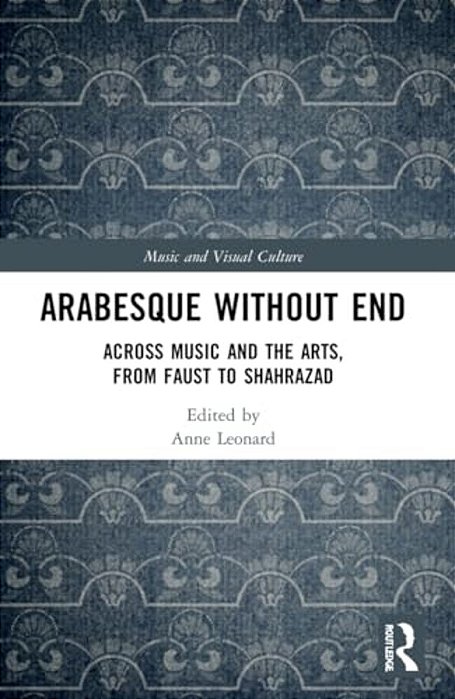 Arabesque Without End: Across Music And The Arts, From Faust To Shahrazad-..