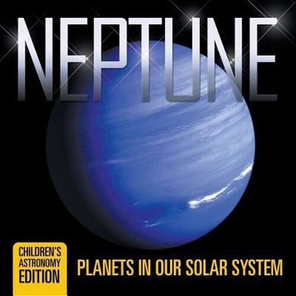 Neptune: Planets In Our Solar System Children's Astronomy Edition-..