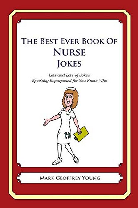 The Best Ever Book Of Nurse Jokes: Lots And Lots Of Jokes Specially Repurposed For You-Know-who-..
