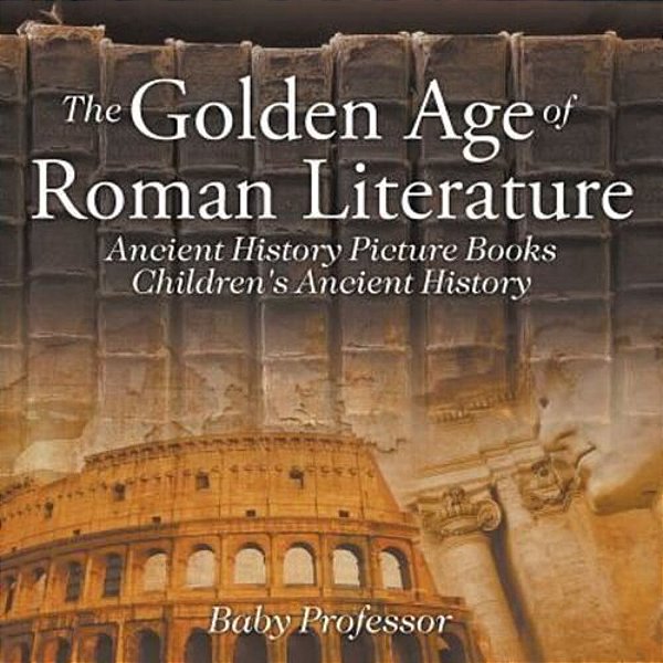 The Golden Age Of Roman Literature - Ancient History Picture Books Children's Ancient History-..