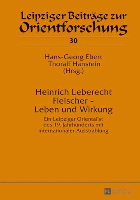 Heinrich Leberecht Fleischer - Leben Und Wirkung: Ein Leipziger Orientalist Des 19. Jahrhunderts Mit Internationaler Ausstrahlung-..
