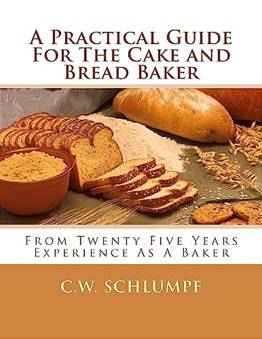 A Practical Guide For The Cake And Bread Baker: From Twenty Five Years Experience As A Baker-..