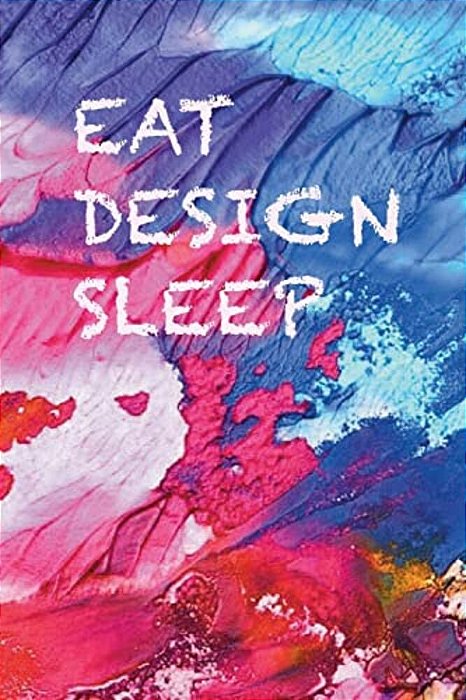 Eat, Design, Sleep: Ideas Come Any Time, Whilst You Eat Or Sleep, Don't Lose Them, Write Them Down-..