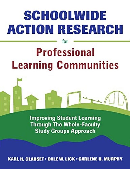Schoolwide Action Research For Professional Learning Communities: Improving Student Learning Through The Whole-Faculty Study Groups Approach-..
