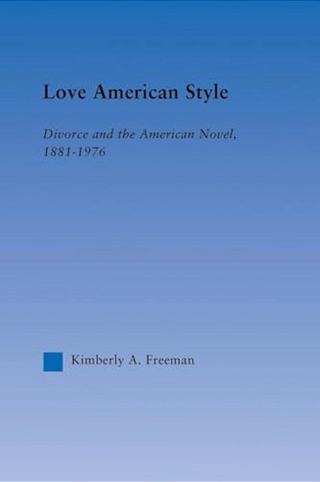 Love American Style: Divorce And The American Novel, 1881-1976-..