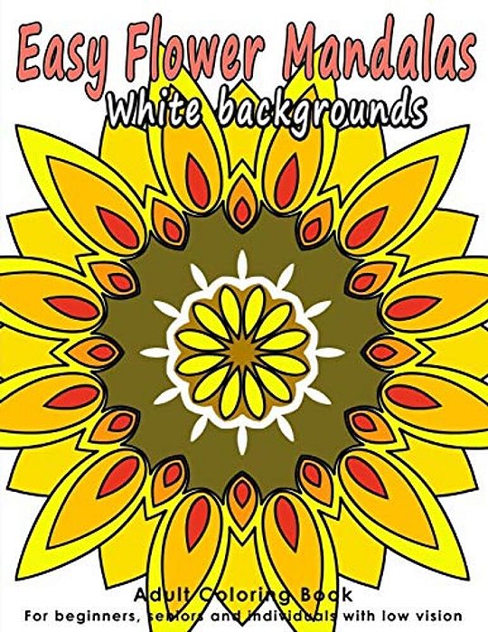 Easy Flower Mandalas: Adults Coloring Book For Beginners, Seniors And People With Low Vision-..