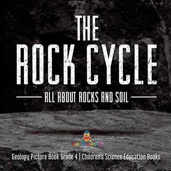 The Rock Cycle: All About Rocks And Soil Geology Picture Book Grade 4 Children's Science Education Books-..