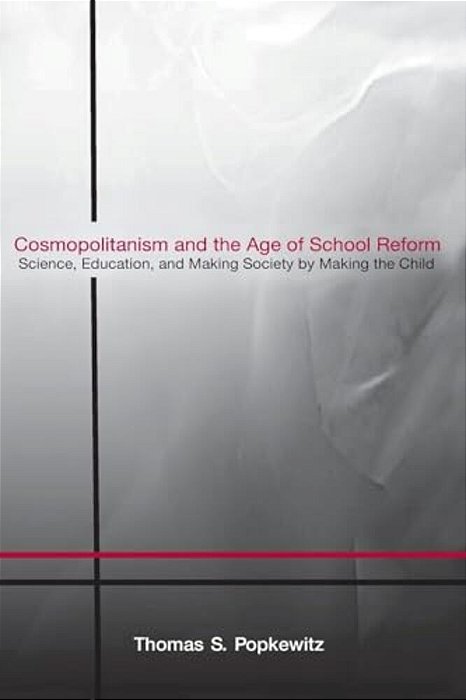 Cosmopolitanism And The Age Of School Reform: Science, Education, And Making Society By Making The Child-..