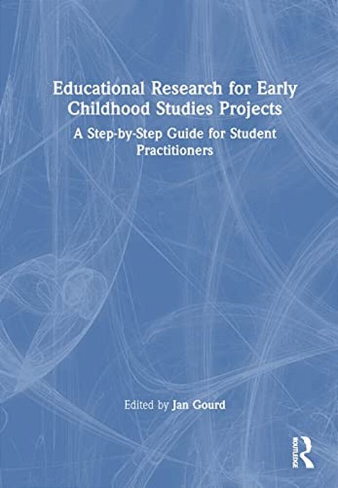 Educational Research For Early Childhood Studies Projects: A Step-By-step Guide For Student Practitioners-..