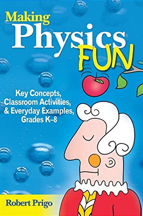 Making Physics Fun: Key Concepts, Classroom Activities, & Everyday Examples, Grades K-8-..