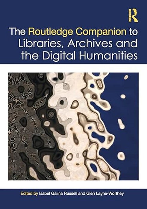 The Routledge Companion To Libraries, Archives, And The Digital Humanities-..
