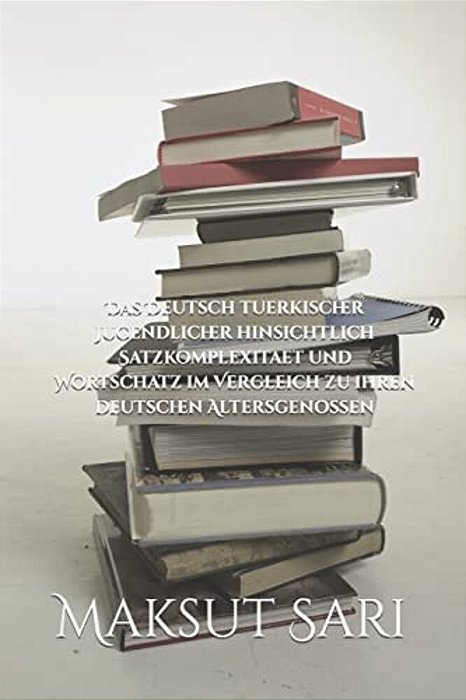 Das Deutsch Tuerkischer Jugendlicher Hinsichtlich Satzkomplexitaet Und Wortschatz Im Vergleich Zu Ihren Deutschen Altersgenossen-..