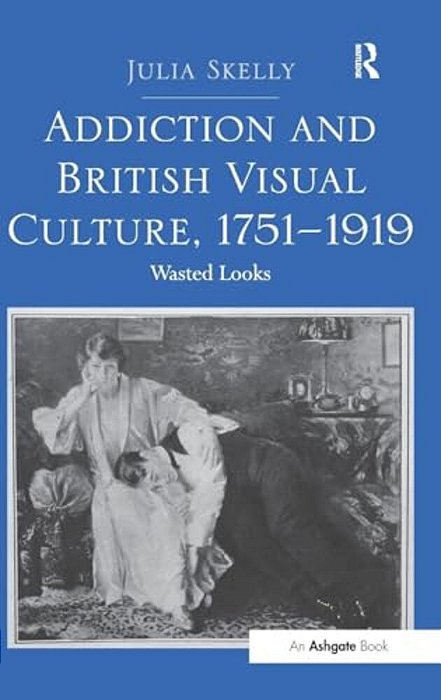 Addiction And British Visual Culture, 1751-1919: Wasted Looks-..