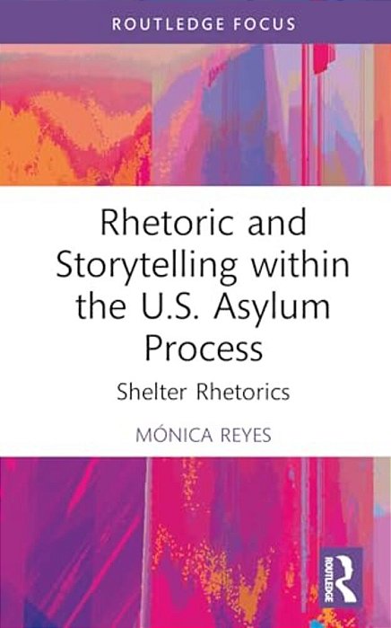 Rhetoric And Storytelling Within The U. S. Asylum Process: Shelter Rhetorics-..