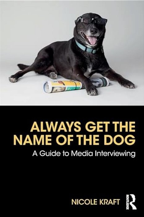 Always Get The Name Of The Dog: A Guide To Media Interviewing-..