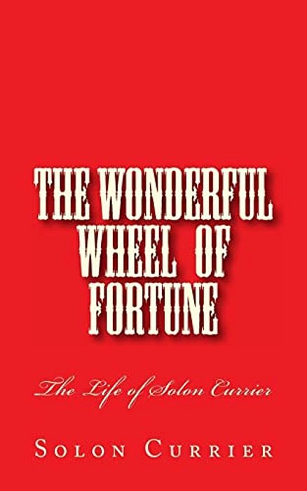 The Wonderful Wheel Of Fortune: The Life Of Solon Currier-..