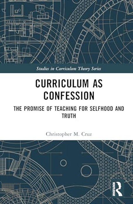 Curriculum As Confession: The Promise Of Teaching For Selfhood And Truth-..