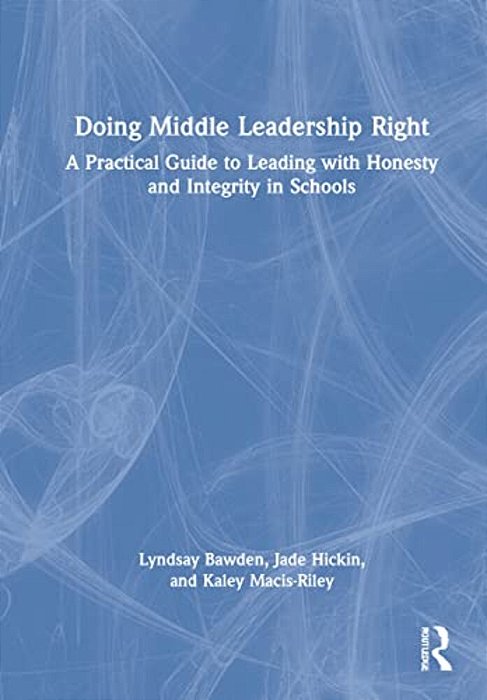 Doing Middle Leadership Right: A Practical Guide To Leading With Honesty And Integrity In Schools-..