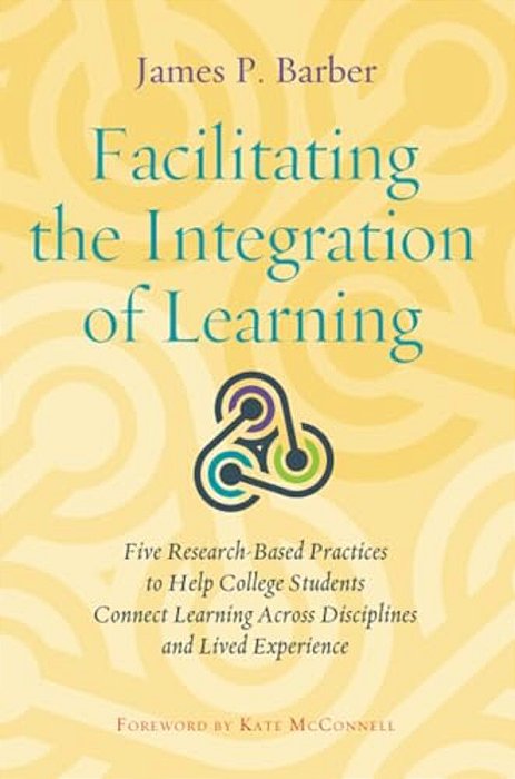 Facilitating The Integration Of Learning: Five Research-Based Practices To Help College Students Connect Learning Across Disciplines And Lived Experie-..