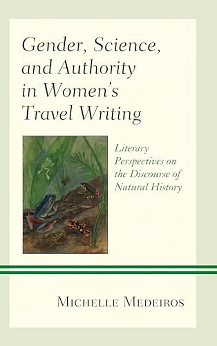 Gender, Science, And Authority In Women's Travel Writing: Literary Perspectives On The Discourse Of Natural History-..