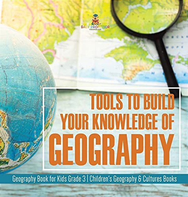 Tools To Build Your Knowledge Of Geography Geography Book For Kids Grade 3 Children's Geography & Cultures Books-..