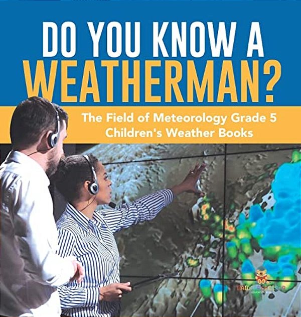 Do You Know A Weatherman? The Field Of Meteorology Grade 5 Children's Weather Books-..