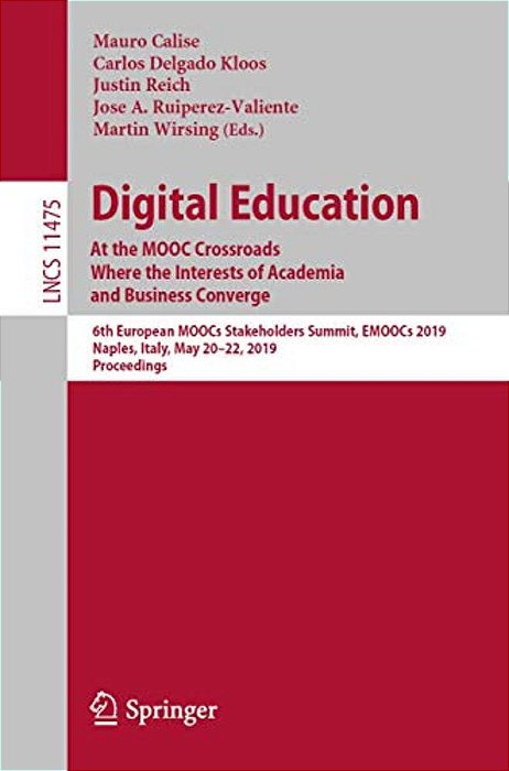 Digital Education: At The Mooc Crossroads Where The Interests Of Academia And Business Converge: 6Th European Moocs Stakeholders Summit, Emoocs 2019,-..