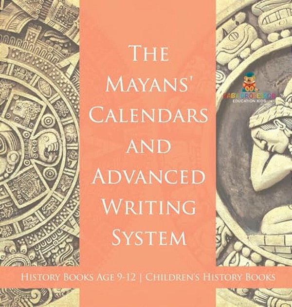 The Mayans' Calendars And Advanced Writing System - History Books Age 9-12 Children's History Books-..