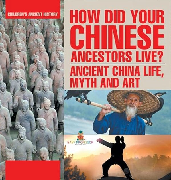 How Did Your Chinese Ancestors Live? Ancient China Life, Myth And Art Children's Ancient History-..