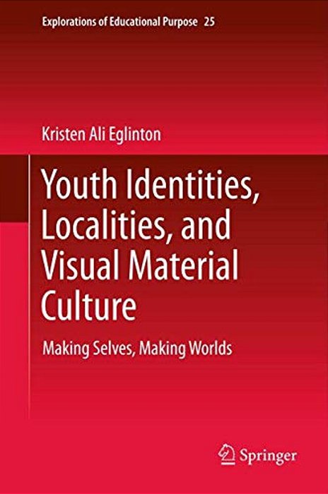 Youth Identities, Localities, And Visual Material Culture: Making Selves, Making Worlds-..